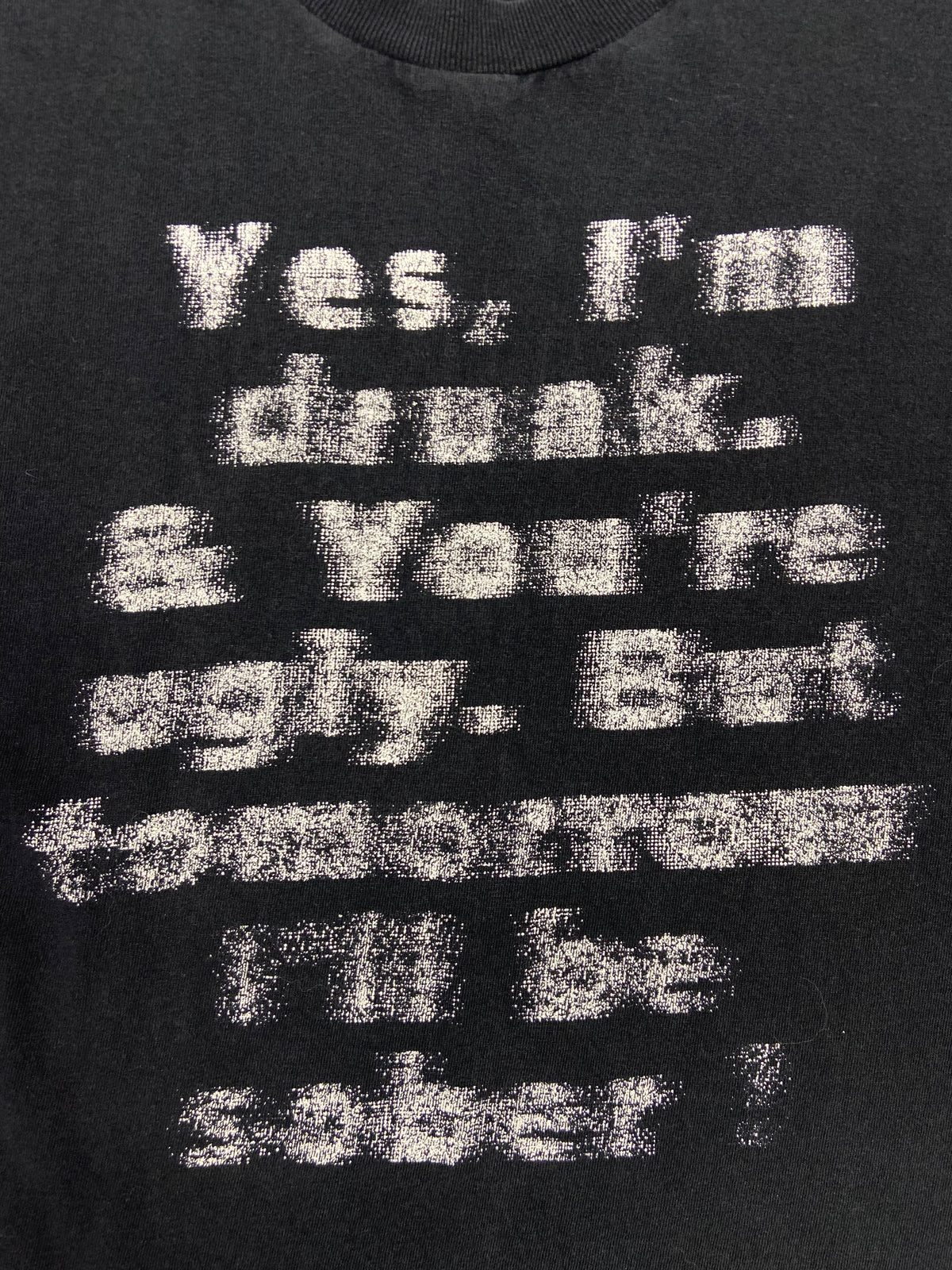 YES, I'M DRUNK & YOU'RE UGLY! FUNNY TEE 1990s